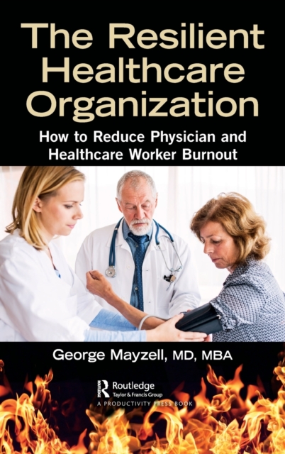 The Resilient Healthcare Organization : How to Reduce Physician and Healthcare Worker Burnout, Hardback Book