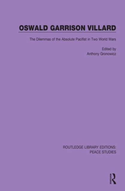Oswald Garrison Villard : The Dilemmas of the Absolute Pacifist in Two World Wars, Hardback Book