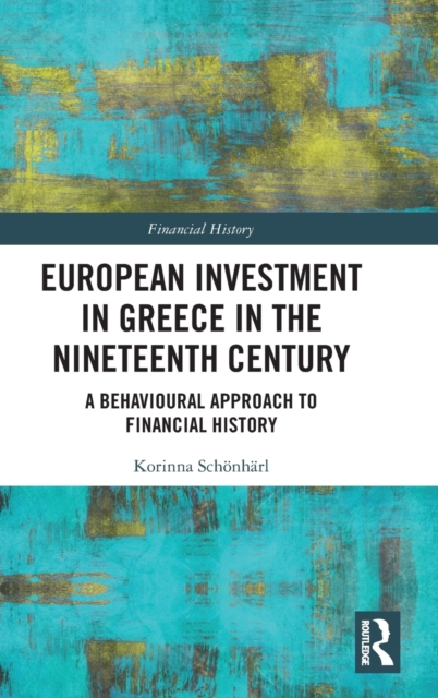 European Investment in Greece in the Nineteenth Century : A Behavioural Approach to Financial History, Hardback Book