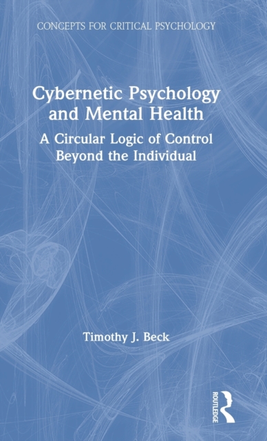 Cybernetic Psychology and Mental Health : A Circular Logic Of Control Beyond The Individual, Hardback Book