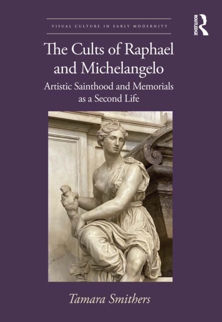 The Cults of Raphael and Michelangelo : Artistic Sainthood and Memorials as a Second Life, Hardback Book
