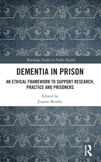 Dementia in Prison : An Ethical Framework to Support Research, Practice and Prisoners, Hardback Book