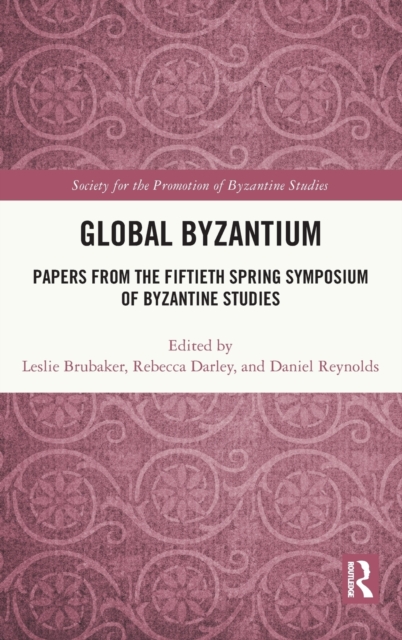 Global Byzantium : Papers from the Fiftieth Spring Symposium of Byzantine Studies, Hardback Book