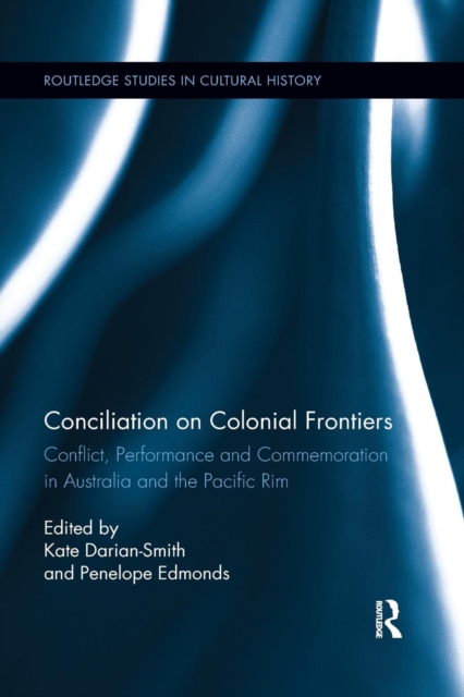 Conciliation on Colonial Frontiers : Conflict, Performance, and Commemoration in Australia and the Pacific Rim, Paperback / softback Book