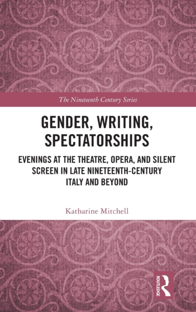 Gender, Writing, Spectatorships : Evenings at the Theatre, Opera, and Silent Screen in Late Nineteenth-Century Italy and Beyond, Hardback Book