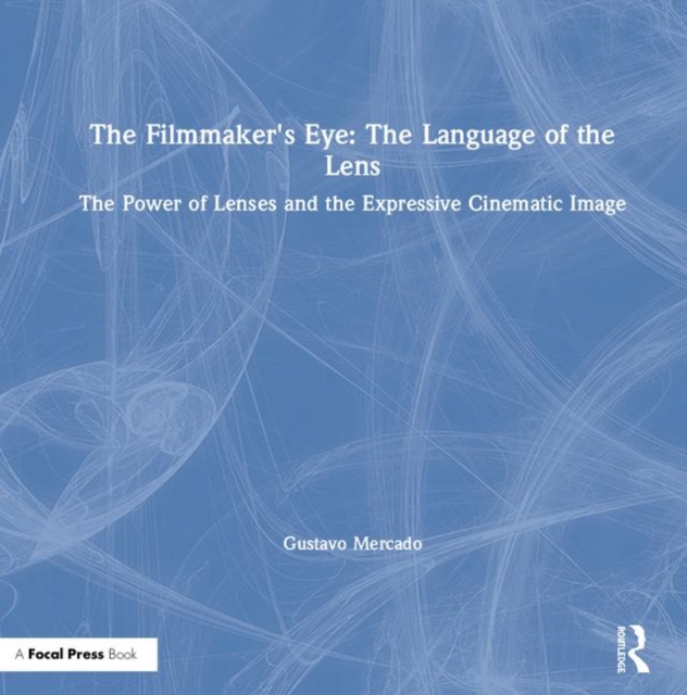 The Filmmaker's Eye: The Language of the Lens : The Power of Lenses and the Expressive Cinematic Image, Hardback Book