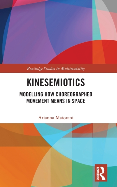Kinesemiotics : Modelling How Choreographed Movement Means in Space, Hardback Book