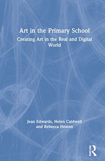 Art in the Primary School : Creating Art in the Real and Digital World, Hardback Book