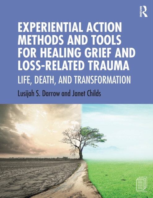 Experiential Action Methods and Tools for Healing Grief and Loss-Related Trauma : Life, Death, and Transformation, Paperback / softback Book