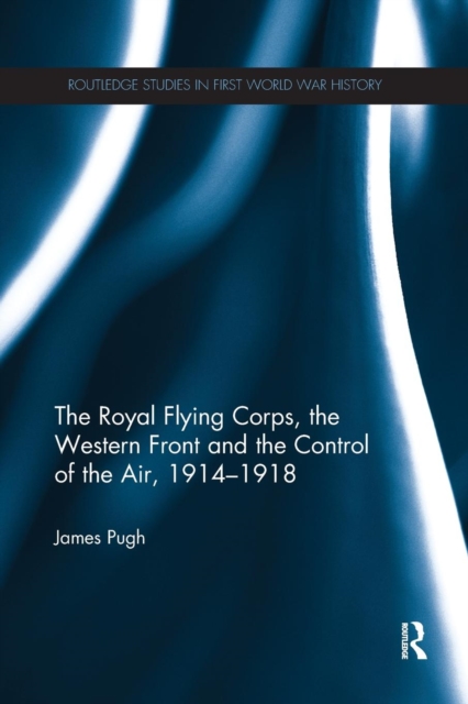 The Royal Flying Corps, the Western Front and the Control of the Air, 1914-1918, Paperback / softback Book