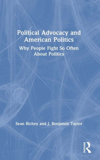 Political Advocacy and American Politics : Why People Fight So Often About Politics, Hardback Book