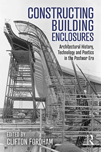 Constructing Building Enclosures : Architectural History, Technology and Poetics in the Postwar Era, Paperback / softback Book