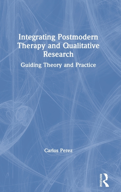 Integrating Postmodern Therapy and Qualitative Research : Guiding Theory and Practice, Hardback Book