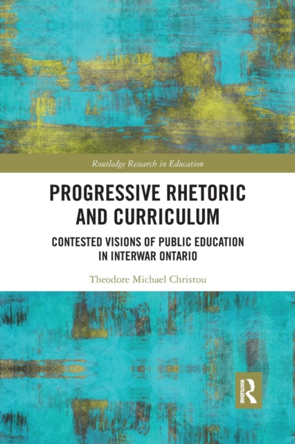 Progressive Rhetoric and Curriculum : Contested Visions of Public Education in Interwar Ontario, Paperback / softback Book