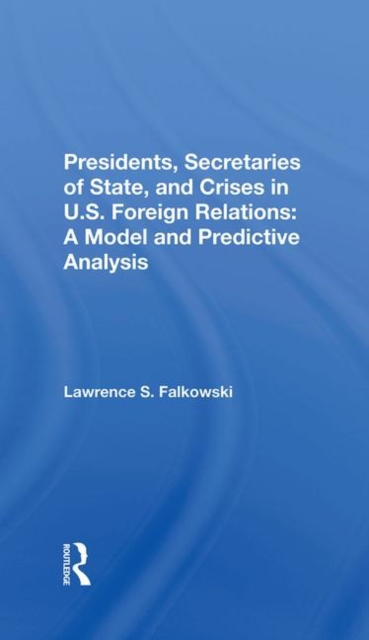 Presidents, Secretaries Of State, And Crises In U.s. Foreign Relations : A Model And Predictive Analysis, Hardback Book