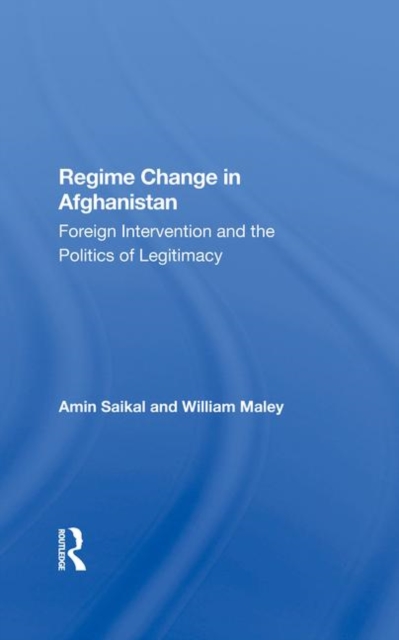 Regime Change In Afghanistan : Foreign Intervention And The Politics Of Legitimacy, Hardback Book