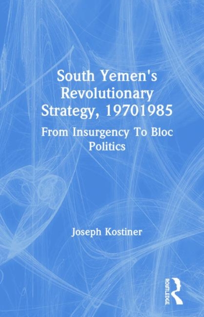South Yemen's Revolutionary Strategy, 19701985 : From Insurgency To Bloc Politics, Hardback Book