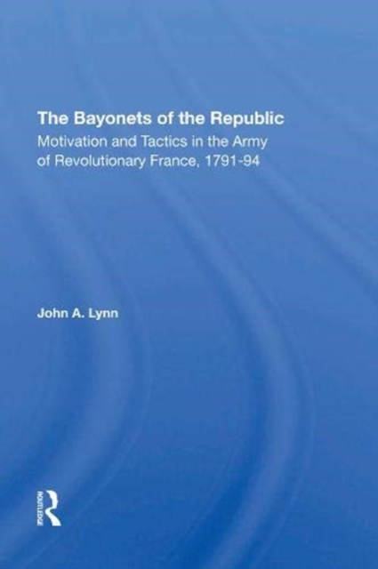 The Bayonets of the Republic : Motivation and Tactics in the Army of Revolutionary France, 1791-94, Hardback Book