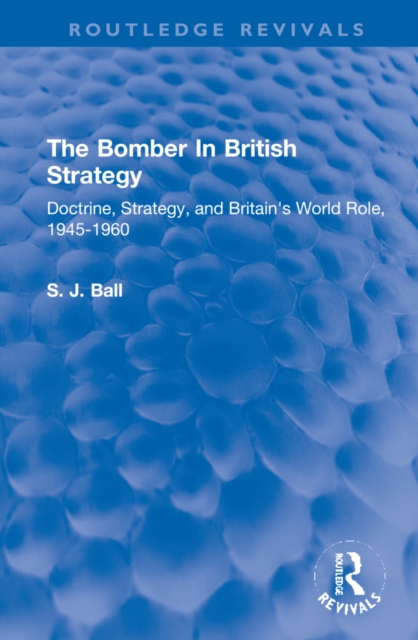 The Bomber In British Strategy : Doctrine, Strategy, and Britain's World Role, 1945-1960, Hardback Book