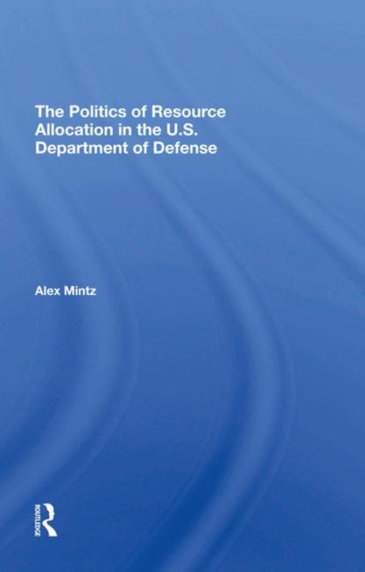 The Politics Of Resource Allocation In The U.s. Department Of Defense : International Crises And Domestic Constraints, Hardback Book