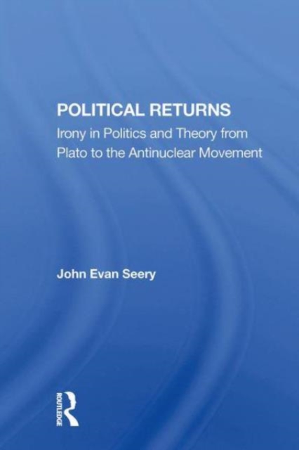 Political Returns : Irony In Politics And Theory From Plato To The Antinuclear Movement, Paperback / softback Book