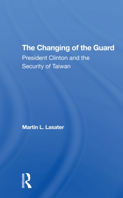 The Changing Of The Guard : President Clinton And The Security Of Taiwan, Paperback / softback Book