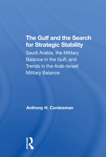 The Gulf And The Search For Strategic Stability : Saudi Arabia, The Military Balance In The Gulf, And Trends In The Arabisraeli Military Balance, Paperback / softback Book