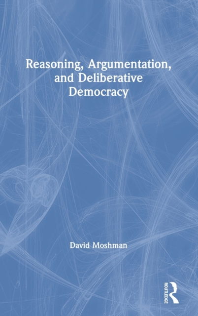 Reasoning, Argumentation, and Deliberative Democracy, Hardback Book
