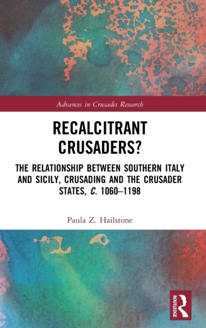 Recalcitrant Crusaders? : The Relationship Between Southern Italy and Sicily, Crusading and the Crusader States, c. 1060–1198, Hardback Book