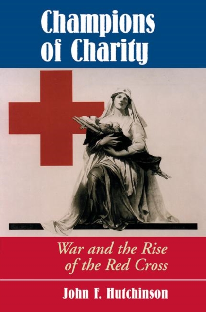 Champions Of Charity : War And The Rise Of The Red Cross, Hardback Book