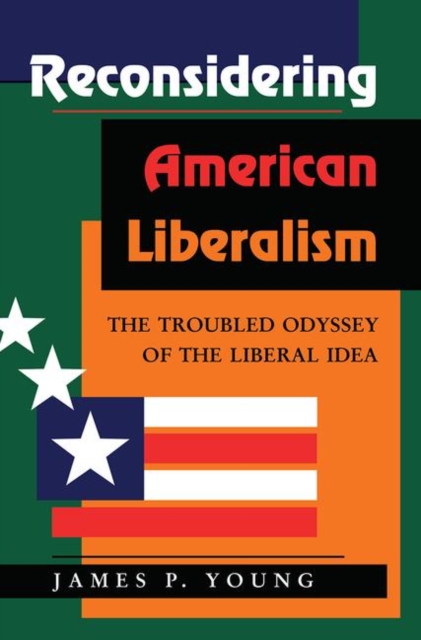 Reconsidering American Liberalism : The Troubled Odyssey Of The Liberal Idea, Hardback Book