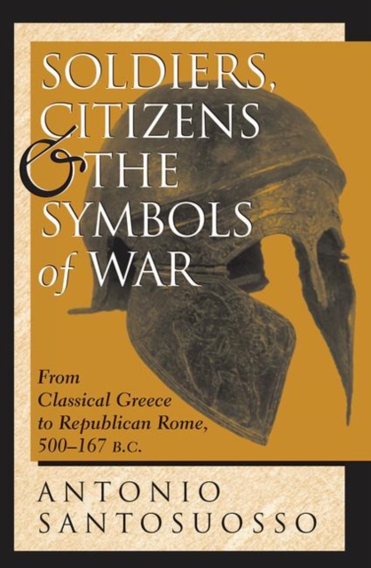 Soldiers, Citizens, And The Symbols Of War : From Classical Greece To Republican Rome, 500-167 B.c., Hardback Book
