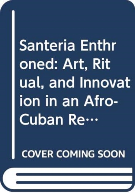 Santeria Enthroned : Art, Ritual, and Innovation in an Afro-Cuban Religion, Hardback Book