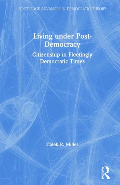 Living under Post-Democracy : Citizenship in Fleetingly Democratic Times, Hardback Book