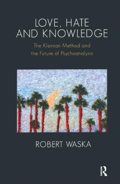 Love, Hate and Knowledge : The Kleinian Method and the Future of Psychoanalysis, Hardback Book