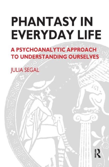 Phantasy in Everyday Life : A Psychoanalytic Approach to Understanding Ourselves, Hardback Book