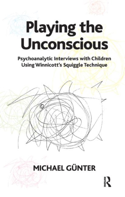 Playing the Unconscious : Psychoanalytic Interviews with Children Using Winnicott's Squiggle Technique, Hardback Book