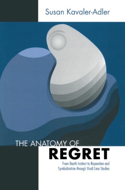 The Anatomy of Regret : From Death Instinct to Reparation and Symbolization through Vivid Clinical Cases, Hardback Book