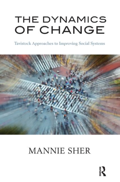 The Dynamics of Change : Tavistock Approaches to Improving Social Systems, Hardback Book