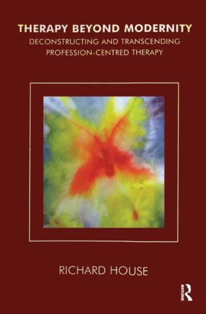 Therapy Beyond Modernity : Deconstructing and Transcending Profession-Centred Therapy, Hardback Book