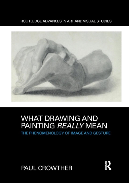What Drawing and Painting Really Mean : The Phenomenology of Image and Gesture, Paperback / softback Book