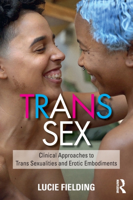 Trans Sex : Clinical Approaches to Trans Sexualities and Erotic Embodiments, Paperback / softback Book
