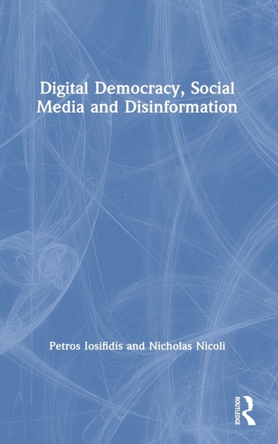 Digital Democracy, Social Media and Disinformation, Hardback Book