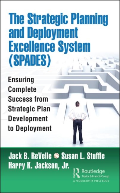 The Strategic Planning and Deployment Excellence System (SPADES) : Ensuring Complete Success from Strategic Plan Development to Deployment, Hardback Book