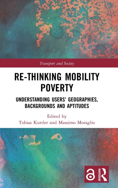 Re-thinking Mobility Poverty : Understanding Users' Geographies, Backgrounds and Aptitudes, Hardback Book