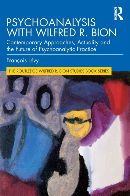 Psychoanalysis with Wilfred R. Bion : Contemporary Approaches, Actuality and The Future of Psychoanalytic Practice, Paperback / softback Book