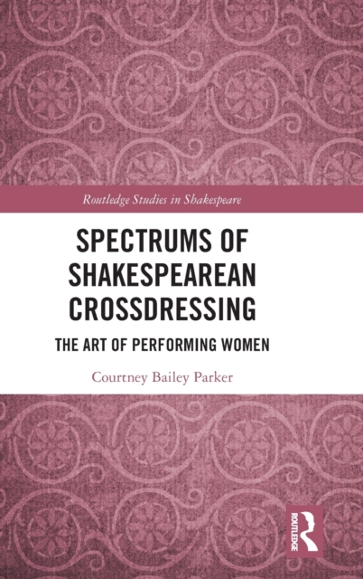 Spectrums of Shakespearean Crossdressing : The Art of Performing Women, Hardback Book