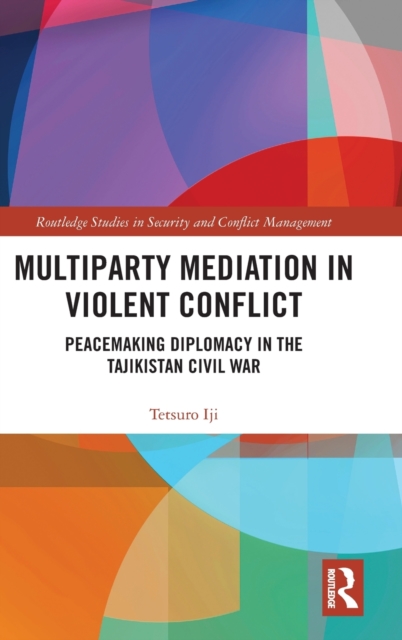 Multiparty Mediation in Violent Conflict : Peacemaking Diplomacy in the Tajikistan Civil War, Hardback Book