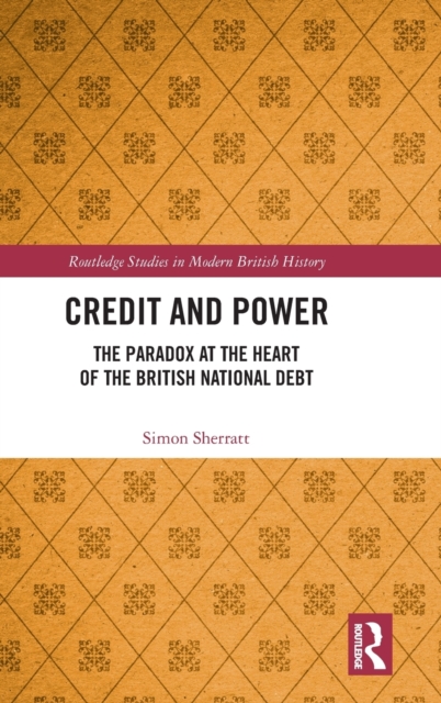 Credit and Power : The Paradox at the Heart of the British National Debt, Hardback Book