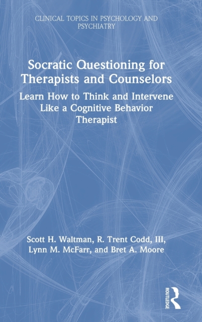 Socratic Questioning for Therapists and Counselors : Learn How to Think and Intervene Like a Cognitive Behavior Therapist, Hardback Book